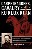 Szőnyegszedők, lovasság és a Ku Klux Klan: A láthatatlan birodalom leleplezése a rekonstrukció idején - Carpetbaggers, Cavalry, and the Ku Klux Klan: Exposing the Invisible Empire During Reconstruction