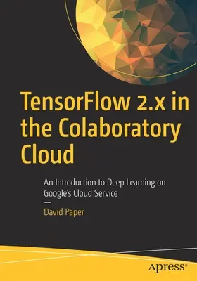 Tensorflow 2.X a Colaboratory Cloudban: Bevezetés a mélytanulásba a Google felhőszolgáltatásán - Tensorflow 2.X in the Colaboratory Cloud: An Introduction to Deep Learning on Google's Cloud Service