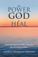 Isten gyógyító ereje: A Biblia összes gyógyítása, hogy segítsen meggyógyítani magadat és másokat - The Power of God to Heal: All the Healings in the Bible to Help You Heal Yourself and Others