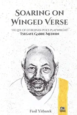 Szárnyaló szárnyas versek: Az etióp költő-drámaíró Tsegaye Gabre-Medhin élete - Soaring on Winged Verse: The Life of Ethiopian Poet-Playwright Tsegaye Gabre-Medhin