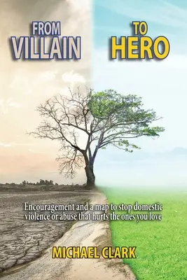 A gazembertől a hősig: Bátorítás és térkép a családon belüli erőszak vagy a szeretteidet bántó bántalmazás megállításához - From Villain to Hero: Encouragement and a map to stop domestic violence or abuse that hurts the ones you love