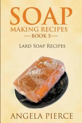 Szappankészítési receptek 5. könyv: Szappan receptek a zsíros szappanhoz - Soap Making Recipes Book 5: Lard Soap Recipes