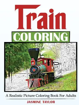Train Coloring: A Realistic Picture Coloring Book for Adults (Felnőtteknek szóló valósághű képfestő könyv) - Train Coloring: A Realistic Picture Coloring Book for Adults