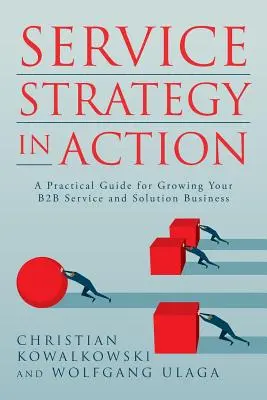 Szolgáltatási stratégia a gyakorlatban: Gyakorlati útmutató a B2B szolgáltatási és megoldási üzletág növekedéséhez - Service Strategy in Action: A Practical Guide for Growing Your B2B Service and Solution Business