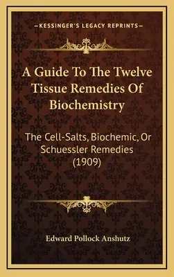 Útmutató a biokémia tizenkét szöveti gyógymódjához: A sejtsók, biokémiai vagy Schuessler-féle gyógymódok (1909) - A Guide To The Twelve Tissue Remedies Of Biochemistry: The Cell-Salts, Biochemic, Or Schuessler Remedies (1909)