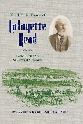 Lafayette Head élete és kora: Délnyugat-Colorado korai úttörője - The Life & Times of Lafayette Head: Early Pioneer of Southwest Colorado