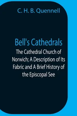 Bell's Cathedrals; The Cathedral Church Of Norwich; A Description Of Its Fabric And A Brief History Of the Episcopal See (Bell's Cathedrals; A Norwich-i székesegyház; A templom szerkezetének leírása és a püspöki szék rövid története) - Bell'S Cathedrals; The Cathedral Church Of Norwich; A Description Of Its Fabric And A Brief History Of The Episcopal See