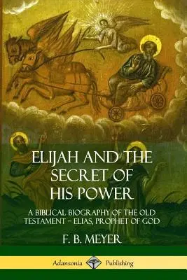 Illés és hatalmának titka: A Biblical Biography of the Old Testament ? Illés, Isten prófétája - Elijah and the Secret of His Power: A Biblical Biography of the Old Testament ? Elias, Prophet of God