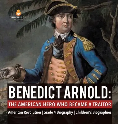 Benedict Arnold: Amerikai forradalom 4. osztály - Életrajz - Gyerekeknek szóló életrajzok - Benedict Arnold: The American Hero Who Became a Traitor American Revolution Grade 4 Biography Children's Biographies