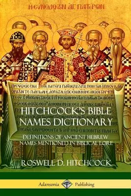 Hitchcock's Bible Names Dictionary: A bibliai történetben említett ősi héber nevek definíciói - Hitchcock's Bible Names Dictionary: Definitions of Ancient Hebrew Names Mentioned in Biblical Lore