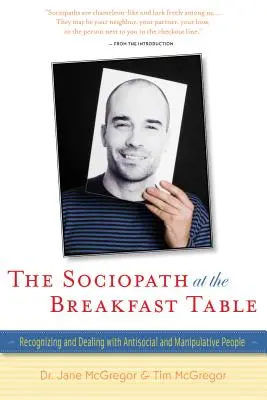 A szociopata a reggelizőasztalnál: Az antiszociális és manipulatív emberek felismerése és kezelése - The Sociopath at the Breakfast Table: Recognizing and Dealing with Antisocial and Manipulative People