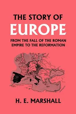 Európa története a Római Birodalom bukásától a reformációig (Yesterday's Classics) - The Story of Europe from the Fall of the Roman Empire to the Reformation (Yesterday's Classics)