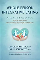 Egész személyre szabott integratív étkezés: Áttörést jelentő étrendi életmód a túlevés, a túlsúly és az elhízás gyökeres okainak kezelésére - Whole Person Integrative Eating: A Breakthrough Dietary Lifestyle to Treat the Root Causes of Overeating, Overweight, and Obesity