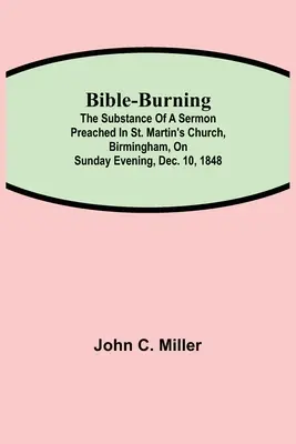 Biblia-égetés; A birminghami Szent Márton-templomban 1848. dec. 10-én, vasárnap este tartott prédikáció tartalma - Bible-Burning; The substance of a sermon preached in St. Martin's Church, Birmingham, on Sunday evening, Dec. 10, 1848