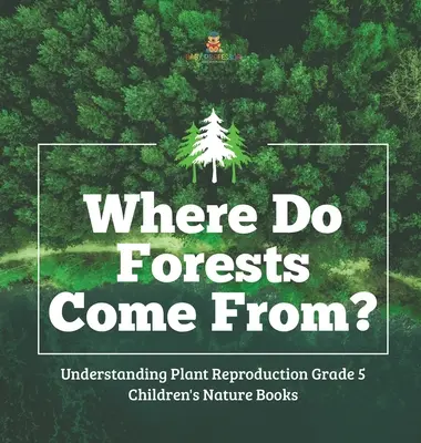 Honnan jönnek az erdők? - A növények szaporodásának megértése 5. osztály - Természetismereti gyermekkönyvek - Where Do Forests Come From? - Understanding Plant Reproduction Grade 5 - Children's Nature Books