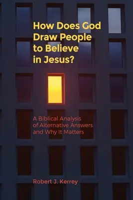 Hogyan vonzza Isten az embereket, hogy higgyenek Jézusban?: Az alternatív válaszok bibliai elemzése és miért fontos ez? - How Does God Draw People To Believe In Jesus?: A Biblical Analysis of Alternative Answers and Why It Matters