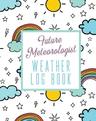 A jövő meteorológusa időjárási naplókönyv: Kids Weather Log Book For Weather Watchers - Meteorology - Perfect For School Projects & Assignments - Future Meteorologist Weather Log Book: Kids Weather Log Book For Weather Watchers - Meteorology - Perfect For School Projects & Assignments