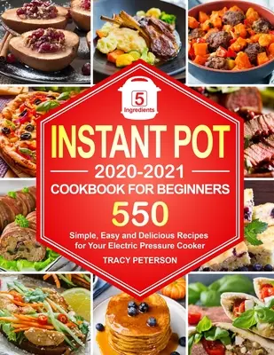 Instant Pot szakácskönyv kezdőknek: 5 hozzávalóból álló Instant Pot receptek - 550 egyszerű, könnyű és finom recept az elektromos gyorsfőződhöz - Instant Pot Cookbook for Beginners: 5-Ingredient Instant Pot Recipes - 550 Simple, Easy and Delicious Recipes for Your Electric Pressure Cooker