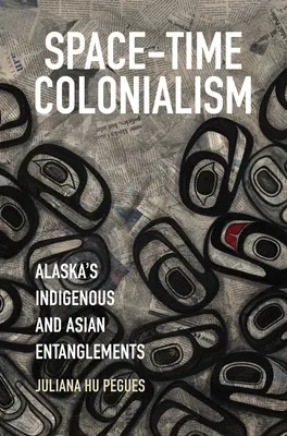 Tér-idő gyarmatosítás: Alaszka őslakos és ázsiai összefonódásai - Space-Time Colonialism: Alaska's Indigenous and Asian Entanglements