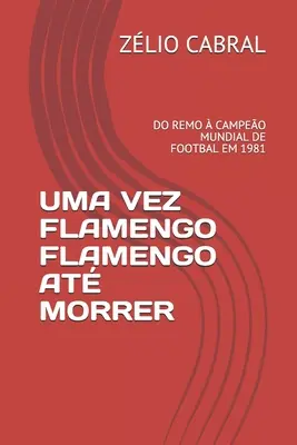 Uma Vez Flamengo Flamengo At Morrer: Do Remo Campeo Mundial de Footbal Em 1981 - Uma Vez Flamengo Flamengo At Morrer: Do Remo  Campeo Mundial de Footbal Em 1981