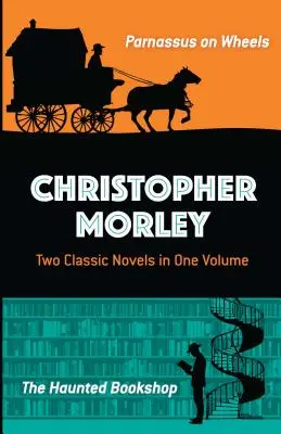 Christopher Morley: Morley: Két klasszikus regény egy kötetben: Morley Morley Morley: Parnassus a kerekeken és a Kísérteties könyvesbolt - Christopher Morley: Two Classic Novels in One Volume: Parnassus on Wheels and the Haunted Bookshop