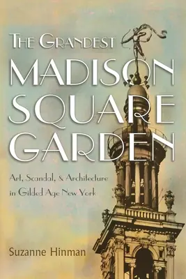 A legnagyszerűbb Madison Square Garden: Művészet, botrány és építészet az aranykor New Yorkjában - The Grandest Madison Square Garden: Art, Scandal, and Architecture in Gilded Age New York