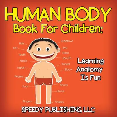 Emberi test könyv gyerekeknek: Anatómia tanulása szórakoztató - Human Body Book For Children: Learning Anatomy Is Fun