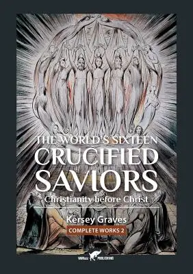 A világ tizenhat keresztre feszített megváltója: avagy a Krisztus előtti kereszténység - The World's Sixteen Crucified Saviors: or Christianity before Christ