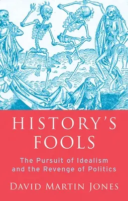 A történelem bolondjai: Az idealizmus hajszolása és a politika bosszúja - History's Fools: The Pursuit of Idealism and the Revenge of Politics