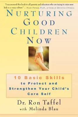 A jó gyerekek nevelése most: 10 alapvető készség, amellyel megvédheted és megerősítheted gyermeked alapvető énjét - Nurturing Good Children Now: 10 Basic Skills to Protect and Strengthen Your Child's Core Self