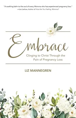 Ölelés: Krisztusba kapaszkodva a terhesség elvesztésének fájdalmán keresztül - Embrace: Clinging to Christ Through the Pain of Pregnancy Loss