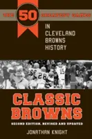 Klasszikus Browns: A Cleveland Browns történetének 50 legnagyobb mérkőzése - Második kiadás, átdolgozott és frissített kiadás - Classic Browns: The 50 Greatest Games in Cleveland Browns History - Second Edition, Revised and Updated