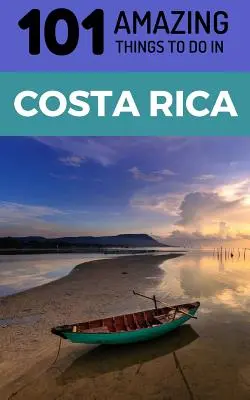 101 úžasných věcí, které můžete dělat v Kostarice: Cestovní průvodce Kostarikou - 101 Amazing Things to Do in Costa Rica: Costa Rica Travel Guide