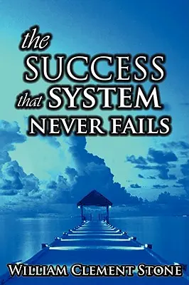 A sikerszisztéma, amely soha nem hibázik: A siker alapelveinek tudománya - The Success System That Never Fails: The Science of Success Principles