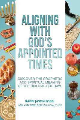 Igazodás Isten kijelölt idejéhez: Fedezze fel a bibliai ünnepek prófétai és spirituális jelentését - Aligning With God's Appointed Times: Discover the Prophetic and Spiritual Meaning of the Biblical Holidays