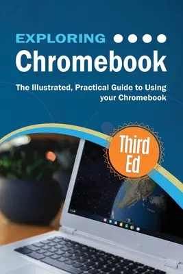 A Chromebook felfedezése harmadik kiadás: A Chromebook használatának illusztrált, gyakorlati útmutatója - Exploring Chromebook Third Edition: The Illustrated, Practical Guide to using Chromebook