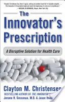 Az újító receptje: A Disruptive Solution for Health Care - The Innovator's Prescription: A Disruptive Solution for Health Care