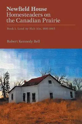 Newfield House, A kanadai prérin élő telepesek: Föld Ay Mah Ain, 1881-1883 - Newfield House, Homesteaders on the Canadian Prairie: Book 1, Land Ay Mah Ain, 1881-1883