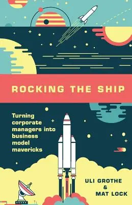 Rocking the Ship: A vállalati menedzserek üzleti modell-maverickké válása - Rocking the Ship: Turning Corporate Managers into Business Model Mavericks