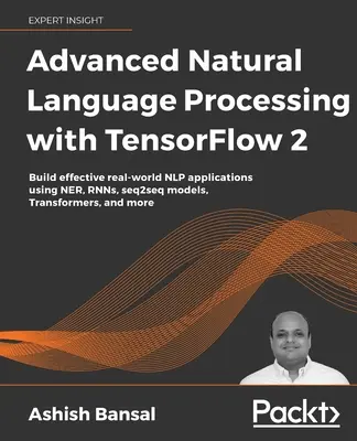 Haladó természetes nyelvfeldolgozás a TensorFlow 2 segítségével: Hatékony valós NLP-alkalmazások készítése NER, RNN, seq2seq modellek, transzformátorok, és - Advanced Natural Language Processing with TensorFlow 2: Build effective real-world NLP applications using NER, RNNs, seq2seq models, Transformers, and