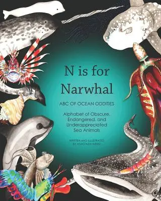 N Is for Narwhal: Az óceáni furcsaságok ABC-je A homályos, veszélyeztetett és alulértékelt tengeri állatok ábécéje - N Is for Narwhal: ABC of Ocean Oddities Alphabet of Obscure, Endangered, and Underappreciated Sea Animals