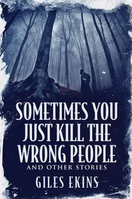 Sometimes You Just Kill The Wrong People and Other Stories (Néha csak rossz embereket ölsz meg és más történetek) - Sometimes You Just Kill The Wrong People and Other Stories