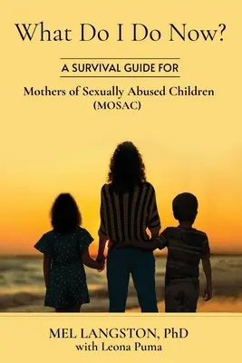 Mit tegyek most? Túlélési útmutató szexuálisan bántalmazott gyermekek anyáinak (MOSAC) - What Do I Do Now? A Survival Guide for Mothers of Sexually Abused Children (MOSAC)