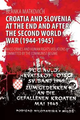 Horvátország és Szlovénia a második világháború végén és után (1944-1945): A kommunista rezsim által elkövetett tömeges bűncselekmények és emberi jogi jogsértések - Croatia and Slovenia at the End and After the Second World War (1944-1945): Mass Crimes and Human Rights Violations Committed by the Communist Regime