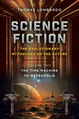 Science Fiction: A jövő evolúciós mitológiája: Második kötet: Az időgép Metropolisba - Science Fiction: the Evolutionary Mythology of the Future: Volume Two: the Time Machine to Metropolis