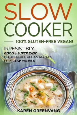 Slow Cooker -100% Gluténmentes vegán: Ellenállhatatlanul jó és szuper könnyű gluténmentes vegán receptek lassú tűzhelyre - Slow Cooker -100% Gluten-Free Vegan: Irresistibly Good & Super Easy Gluten-Free Vegan Recipes for Slow Cooker