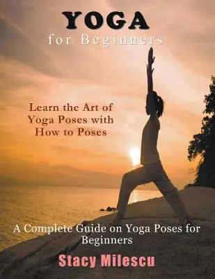 Jóga kezdőknek: A teljes útmutató a jógapózokról kezdők számára - Yoga for Beginners: A Complete Guide on Yoga Poses for Beginners