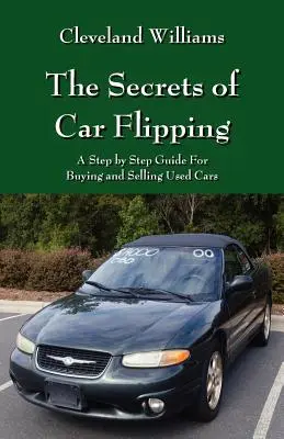 Az autófelborítás titkai: A Step by Step Guide For Buying and Selling Used Cars - The Secrets of Car Flipping: A Step by Step Guide For Buying and Selling Used Cars