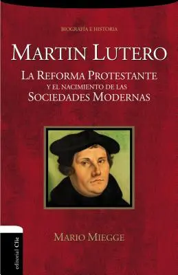 Martn Lutero: La Reforma Protestante Y El Nacimiento de Las Sociedades Modernas