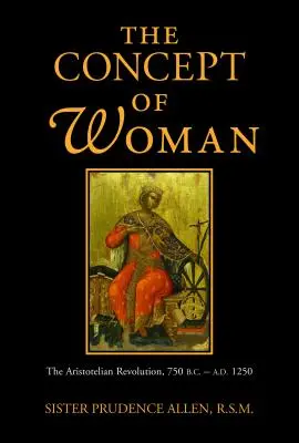 A nő fogalma: Az arisztotelészi forradalom, Kr. e. 750 - Kr. u. 1250 - The Concept of Woman: The Aristotelian Revolution, 750 B.C. - A.D. 1250